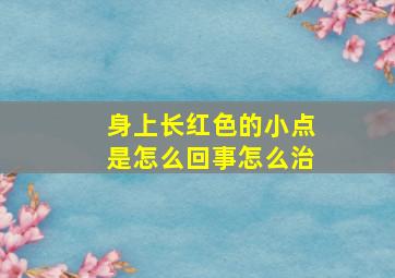 身上长红色的小点是怎么回事怎么治