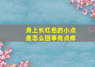 身上长红色的小点是怎么回事有点痒