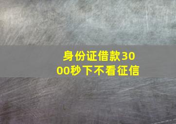 身份证借款3000秒下不看征信