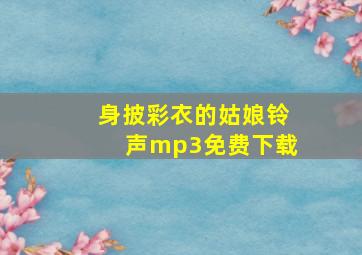 身披彩衣的姑娘铃声mp3免费下载