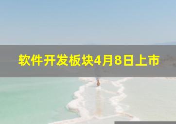 软件开发板块4月8日上市