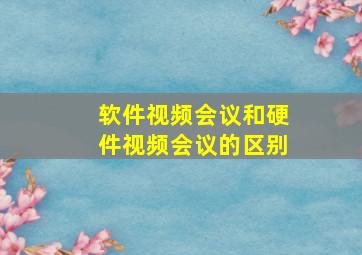 软件视频会议和硬件视频会议的区别