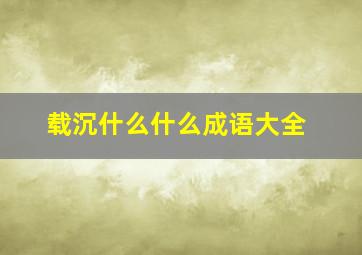 载沉什么什么成语大全