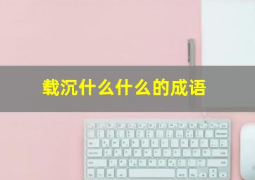 载沉什么什么的成语