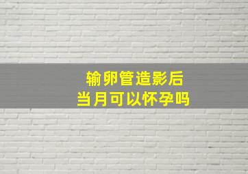 输卵管造影后当月可以怀孕吗