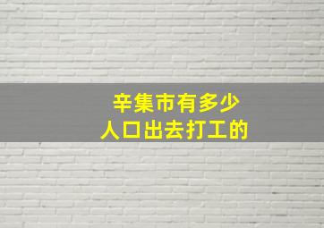 辛集市有多少人口出去打工的