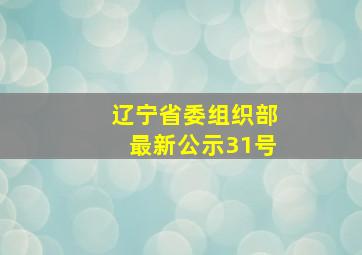 辽宁省委组织部最新公示31号