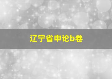 辽宁省申论b卷