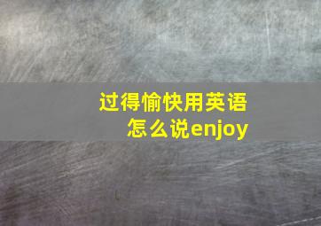 过得愉快用英语怎么说enjoy