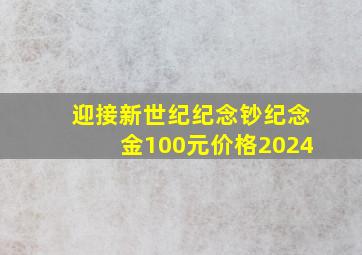 迎接新世纪纪念钞纪念金100元价格2024