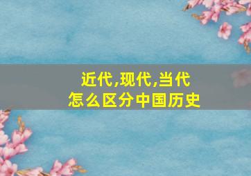 近代,现代,当代怎么区分中国历史