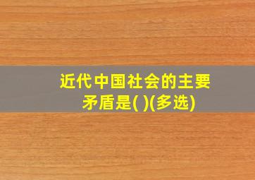 近代中国社会的主要矛盾是( )(多选)