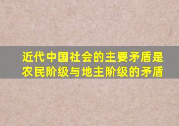 近代中国社会的主要矛盾是农民阶级与地主阶级的矛盾