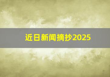 近日新闻摘抄2025