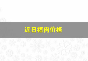 近日猪肉价格