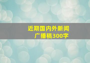 近期国内外新闻广播稿300字