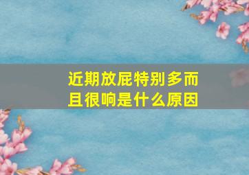 近期放屁特别多而且很响是什么原因