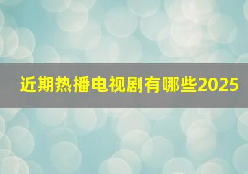 近期热播电视剧有哪些2025