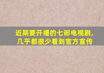 近期要开播的七部电视剧, 几乎都很少看到官方宣传