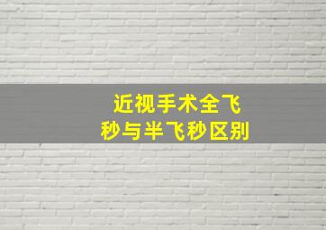 近视手术全飞秒与半飞秒区别