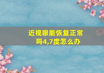 近视眼能恢复正常吗4,7度怎么办