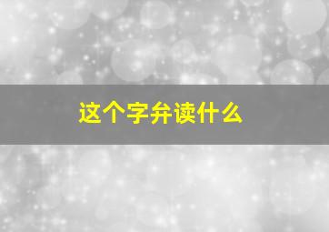 这个字弁读什么