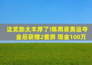 这奖励太丰厚了!陈雨菲奥运夺金后获赠2套房+现金100万