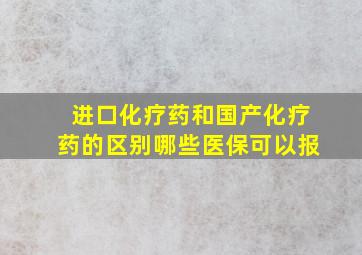 进口化疗药和国产化疗药的区别哪些医保可以报