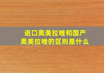 进口奥美拉唑和国产奥美拉唑的区别是什么