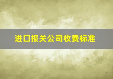 进口报关公司收费标准