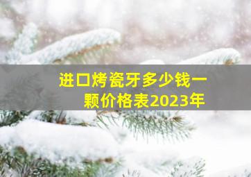 进口烤瓷牙多少钱一颗价格表2023年