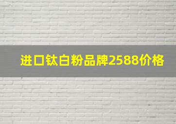 进口钛白粉品牌2588价格