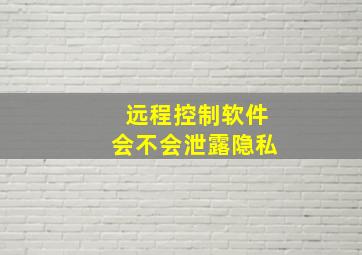 远程控制软件会不会泄露隐私