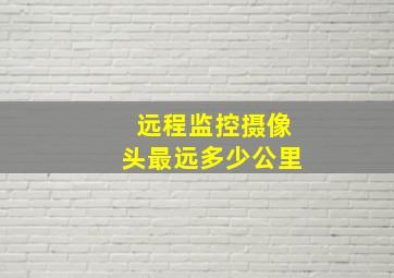 远程监控摄像头最远多少公里