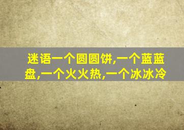 迷语一个圆圆饼,一个蓝蓝盘,一个火火热,一个冰冰冷