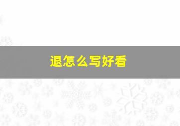 退怎么写好看