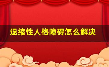 退缩性人格障碍怎么解决