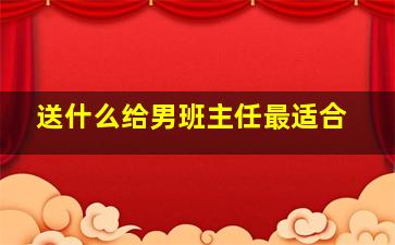 送什么给男班主任最适合