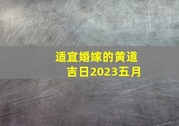 适宜婚嫁的黄道吉日2023五月