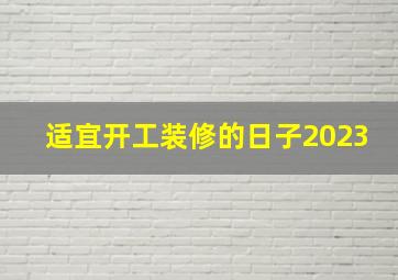 适宜开工装修的日子2023