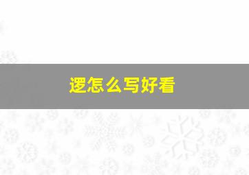 逻怎么写好看