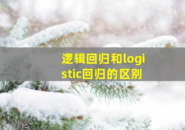 逻辑回归和logistic回归的区别