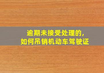 逾期未接受处理的,如何吊销机动车驾驶证