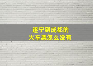 遂宁到成都的火车票怎么没有