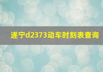 遂宁d2373动车时刻表查询