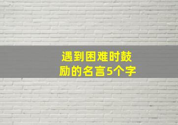 遇到困难时鼓励的名言5个字