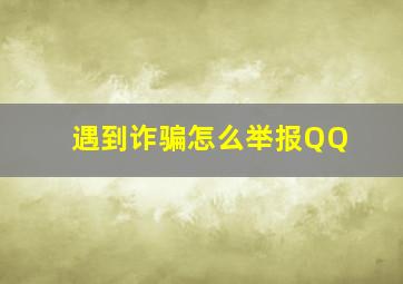 遇到诈骗怎么举报QQ