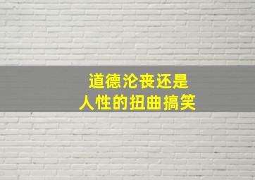 道德沦丧还是人性的扭曲搞笑