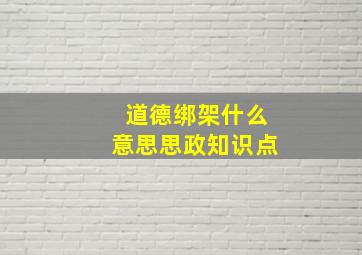 道德绑架什么意思思政知识点