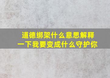 道德绑架什么意思解释一下我要变成什么守护你